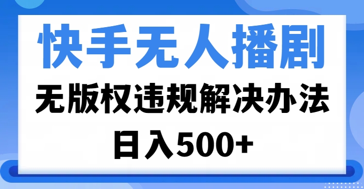 快手无人播剧，无版权违规解决办法，无人播剧日入500+-万图副业网