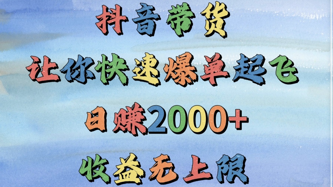 抖音带货，让你快速爆单起飞，日赚2000+，收益无上限-万图副业网