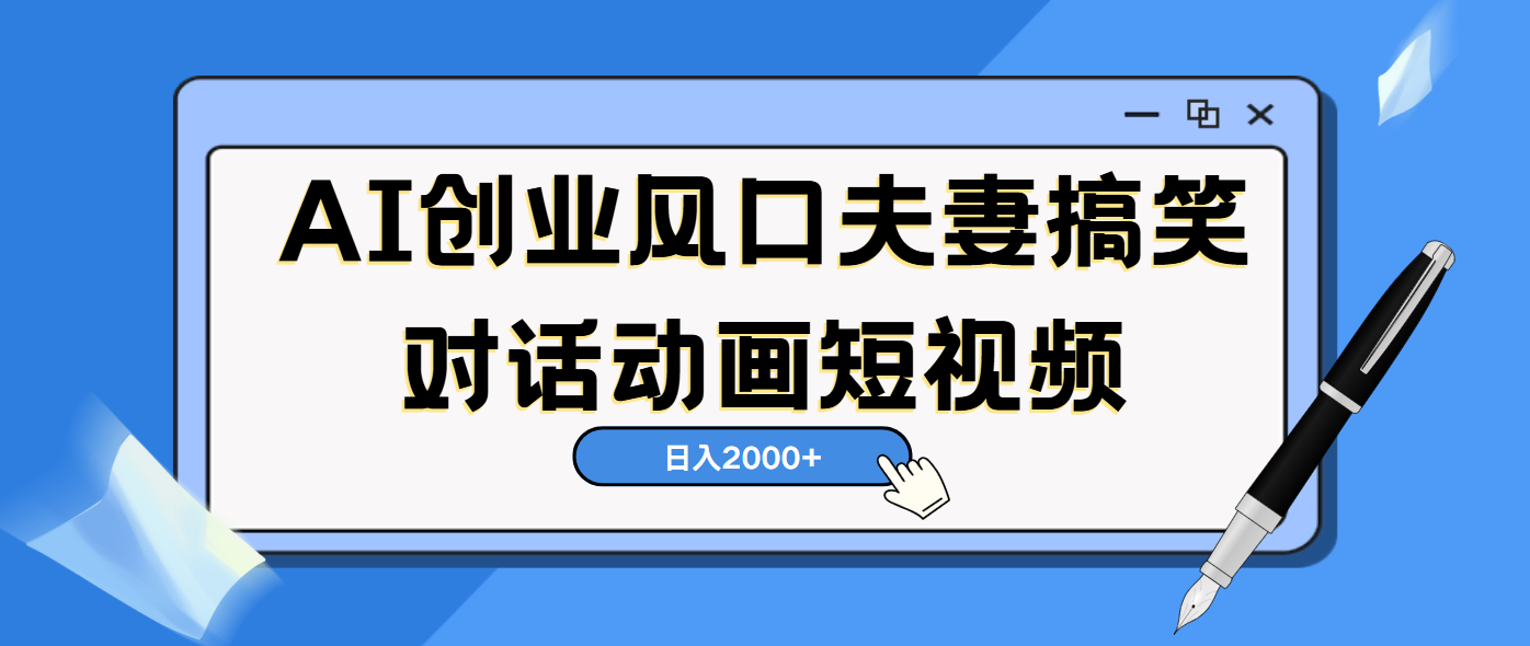 AI短视频创业风口！夫妻搞笑对话，动画短视频5分钟做一条，轻松日入2000（可矩阵放大）-万图副业网