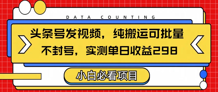 头条发视频，纯搬运可批量，不封号玩法实测单日收益单号298-万图副业网