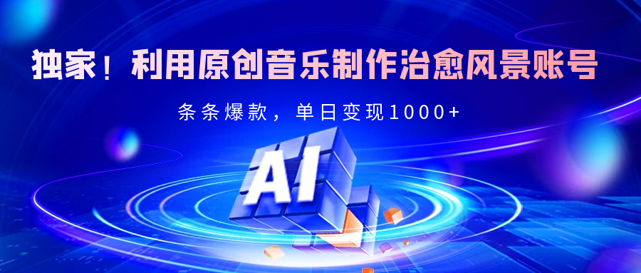 独家！利用原创音乐制作治愈风景账号，条条爆款，单日变现2000+-万图副业网