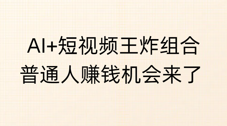 AI+短视频王炸组合，普通人赚钱机会来了-万图副业网