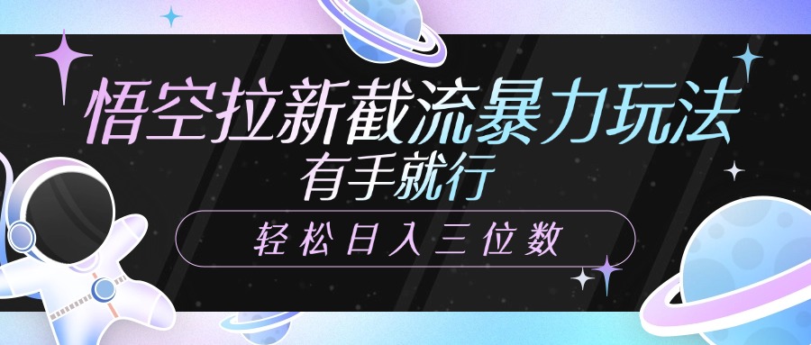 悟空拉新截流暴力玩法，有手就行，轻松日入三位数-万图副业网