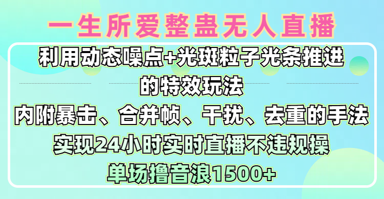 一生所爱无人整蛊升级版9.0，利用动态噪点+光斑粒子光条推进的特效玩法，内附暴击、合并帧、干扰、去重的手法，实现24小时实时直播不违规操，单场日入1500+，小白也能无脑驾驭-万图副业网