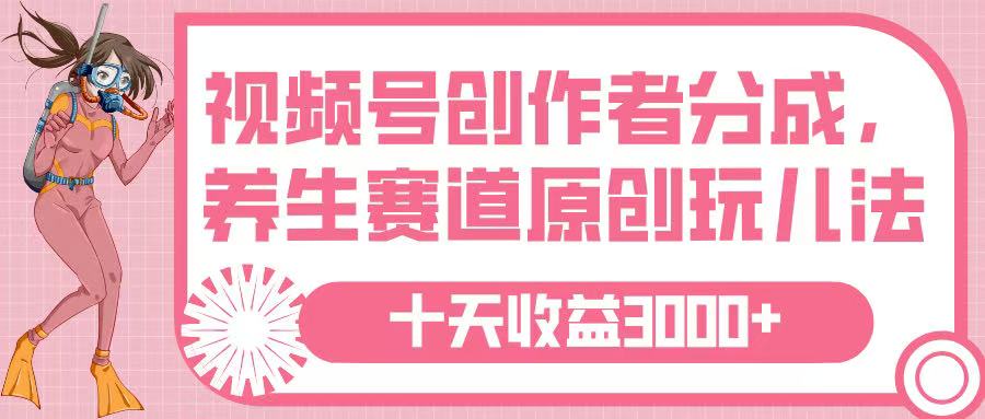 视频号创作者分成，养生赛道原创玩儿法，十条收益 3000➕-万图副业网