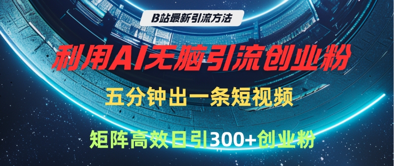 B站最新引流方法，利用AI无脑引流创业粉，五分钟一条作品，矩阵高效日引300家精准创业粉-万图副业网