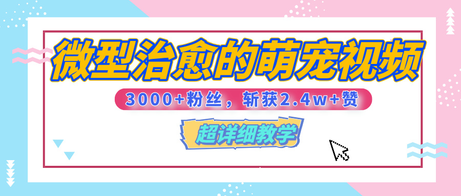 【揭秘】微型治愈的萌宠视频，3000+粉丝，6秒的视频、斩获2.4w+赞【附详细教程】-万图副业网