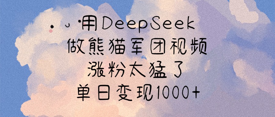 用DeepSeek做熊猫军团视频，涨粉太猛了，单日变现1000+-万图副业网