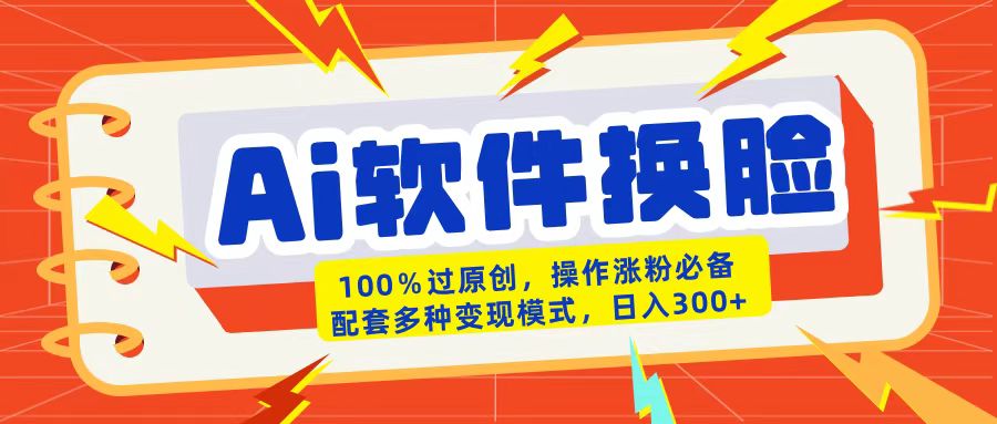 AI软件换脸100%过原创搬运涨粉必备配套多种变现模式日入300+-万图副业网