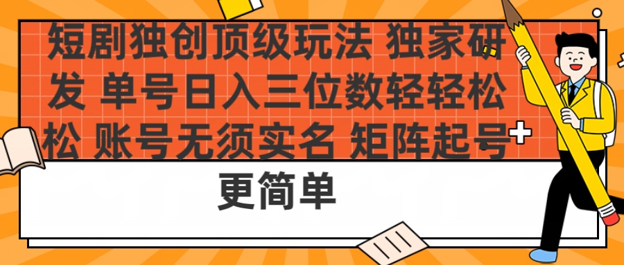 短剧独创顶级玩法 独家研发 单号日入三位数轻轻松松 账号无需实名 矩阵起号更简单-万图副业网