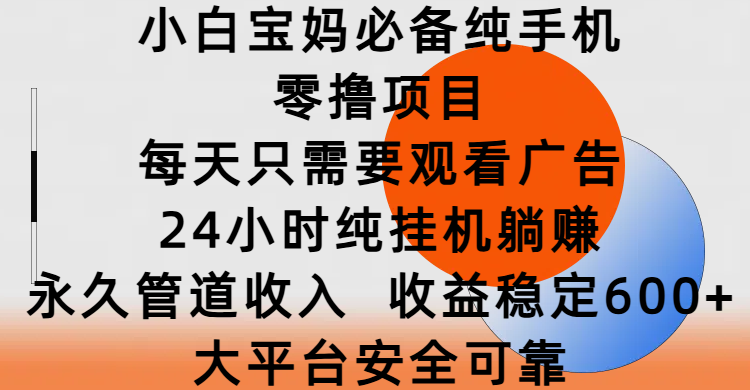 小白宝妈必备纯手机零撸项目，每天只需要观看广告，24小时纯挂机躺赚，永久管道收入，收益稳定600+，大平台安全可靠-万图副业网