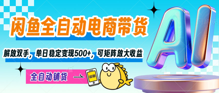 【闲鱼全自动电商带货】解放双手，单日稳定变现500+，可矩阵放大收益-万图副业网