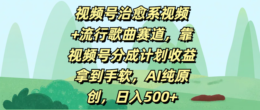 视频号治愈系视频+流行歌曲赛道，靠视频号分成计划收益拿到手软，AI纯原创，日入500+-万图副业网