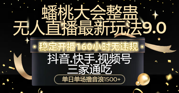 蟠桃大会整蛊无人直播新玩法9.0，稳定开播160小时无违规，抖音、快手、视频号三家通吃，单日单场撸音浪1500+-万图副业网