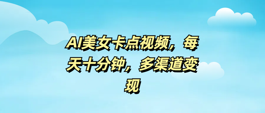 AI美女卡点视频，每天十分钟，多渠道变现-万图副业网