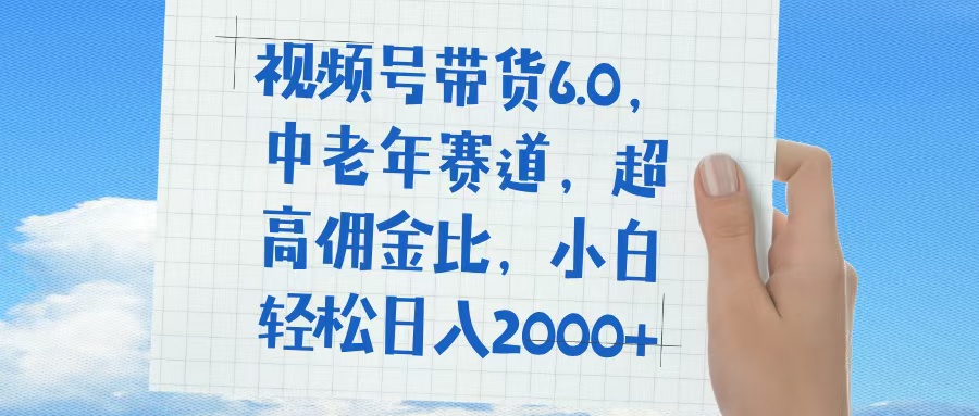 视频号带货6.0，中老年赛道，普通人也能轻松日入1500+，超高佣金比-万图副业网