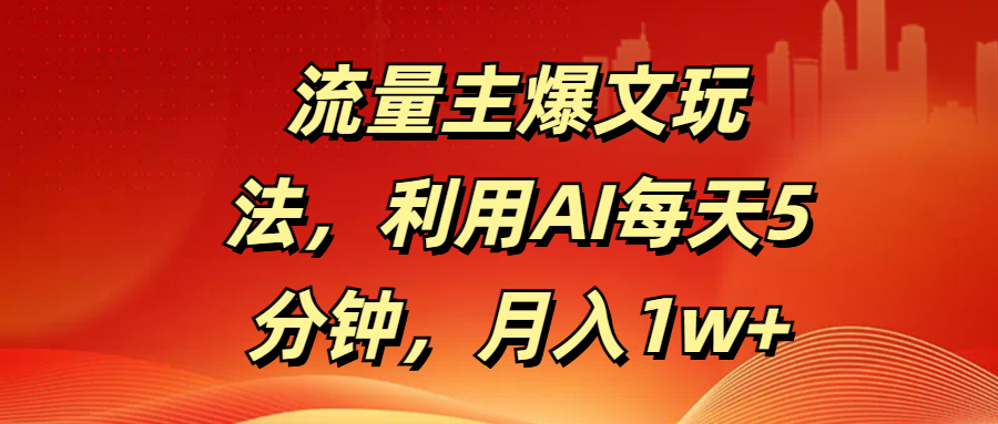 流量主爆文玩法，利用AI每天5分钟，月入1w+-万图副业网