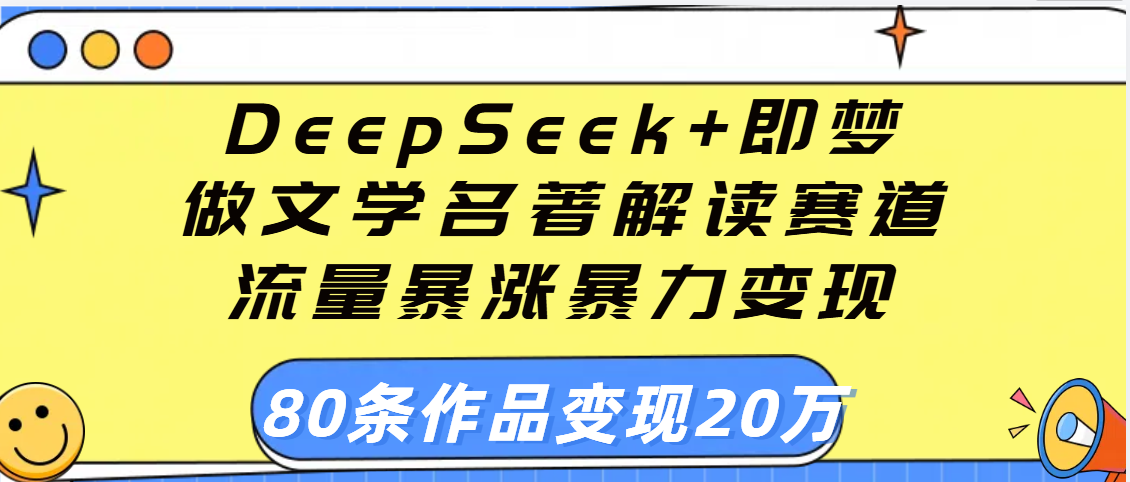 用DeepSeek+即梦做文学名著解读赛道，流量暴涨暴力变现，89条作品变现20万-万图副业网