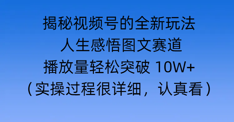 揭秘视频号的全新玩法 —— 人生感悟图文赛道-万图副业网