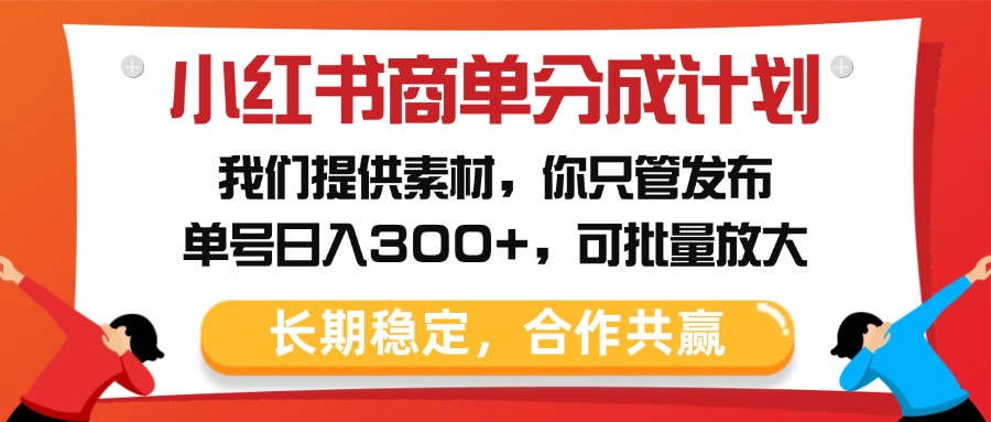 小红书商单分成计划，我们提供素材，你只管发布，单号日入300+，可批量放大-万图副业网
