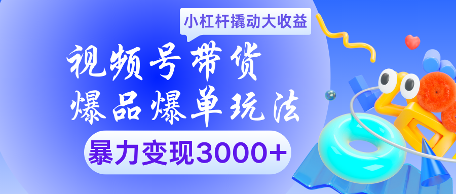 视频号带货爆品爆单玩法小杠杆撬动大收益暴力变现3000+-万图副业网