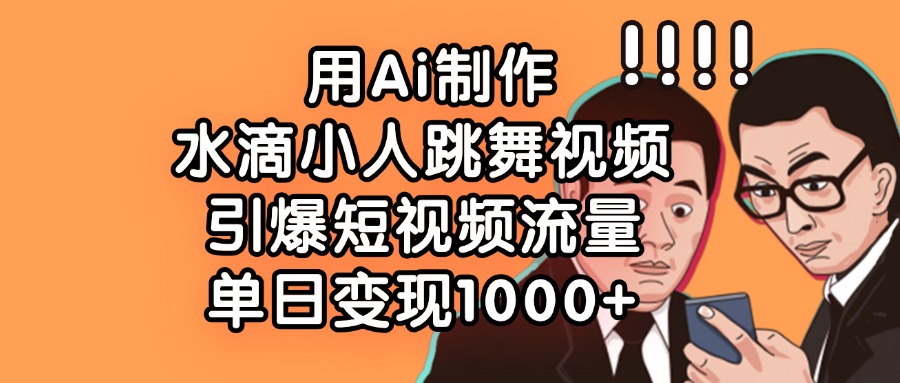 用Ai制作水滴小人跳舞视频，引爆短视频流量，单日变现1000+-万图副业网
