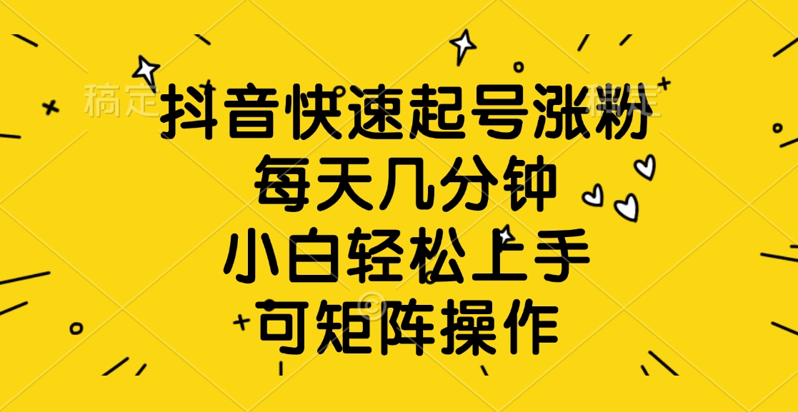 抖音快速起号涨粉，每天几分钟，小白轻松上手、可矩阵操作-万图副业网