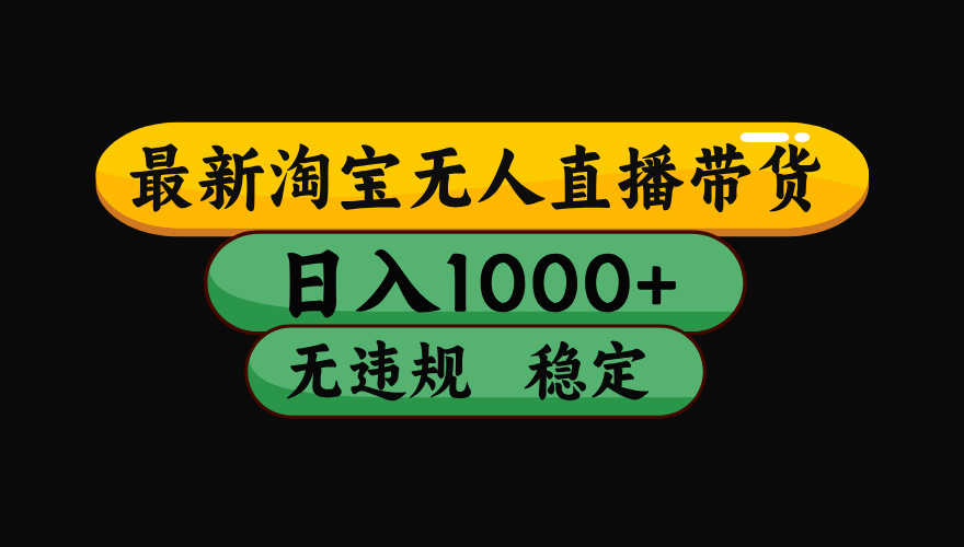 （最新）淘宝无人直播带货，日入1000+，不违规不封号，稳定，3月中旬研究的独家技术，操作简单-万图副业网
