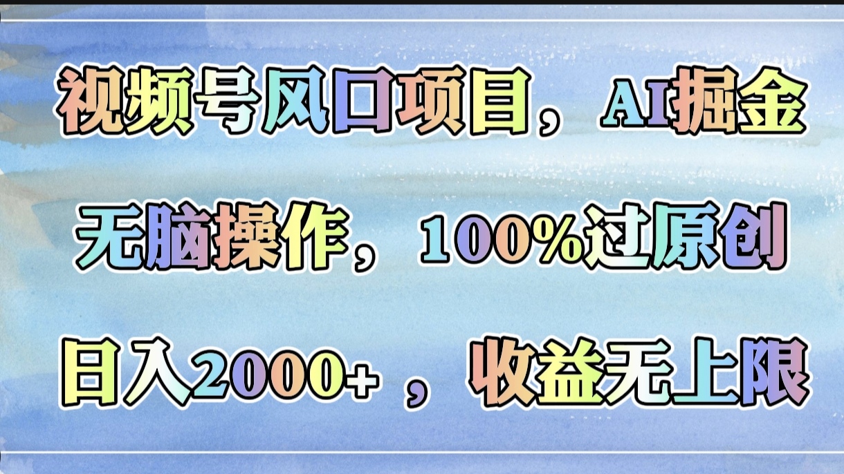 视频号风口项目，AI掘金，无脑操作，100%过原创，日入2000+，收益无上限-万图副业网
