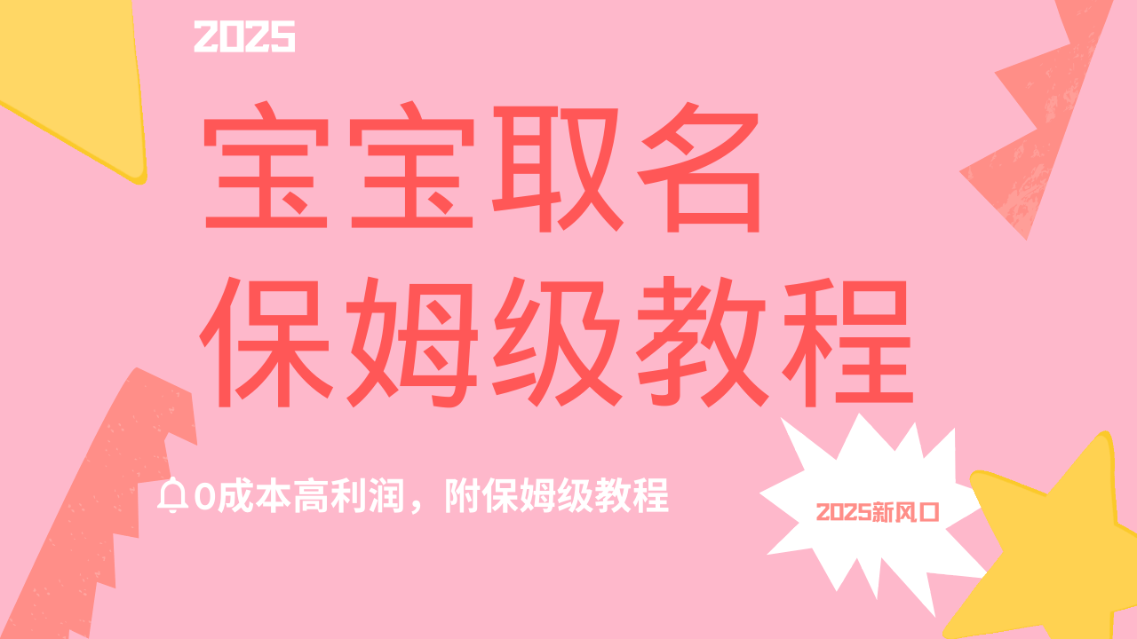 2025新风口项目宝宝取名，0成本高利润，附保姆级教程，月入过万不是梦-万图副业网