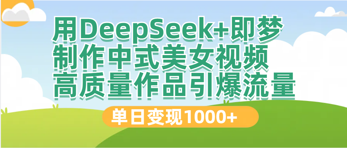 DeepSeek+即梦制作中式美女视频，高质量作品引爆流量，单日变现1000+-万图副业网