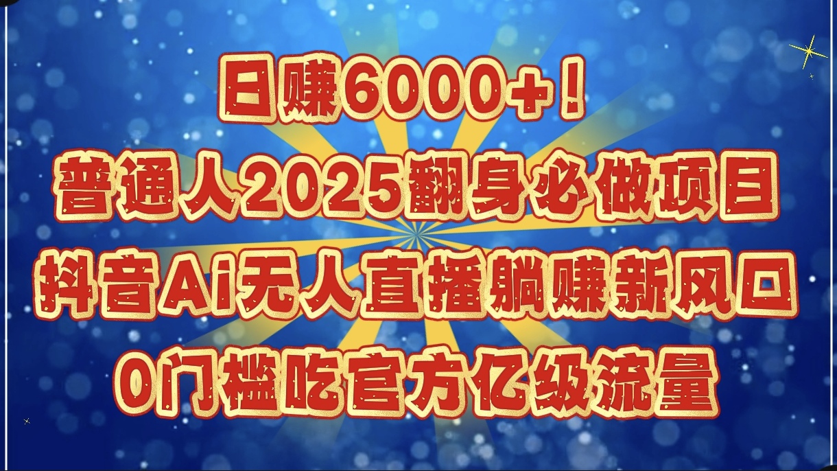 日赚6000+！普通人2025翻身必做项目，抖音Ai无人直播躺赚新风口，0门槛吃官方亿级流量-万图副业网