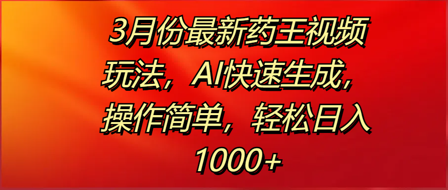 3月份最新药王视频玩法，AI快速生成，操作简单，轻松日入1000+-万图副业网