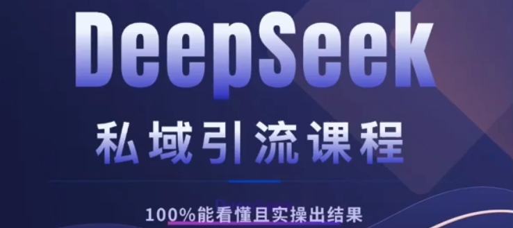 DeepSeek私域引流课程，小白也能看懂，实操必出结果，日引目标客户200+-万图副业网