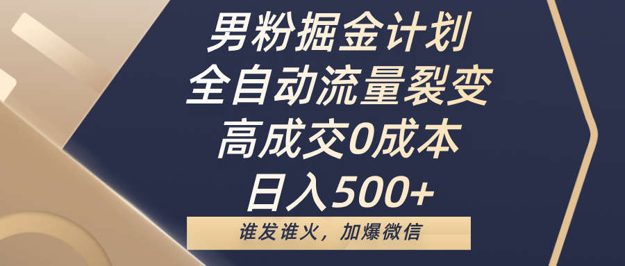 男粉掘金计划，全自动流量裂变，高成交0成本，日入500+，谁发谁火，加爆微信-万图副业网