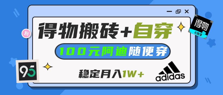 【得物】鞋服搬砖,自穿阿迪100+,一单50-500+,小白轻松上手,月入1W+-万图副业网
