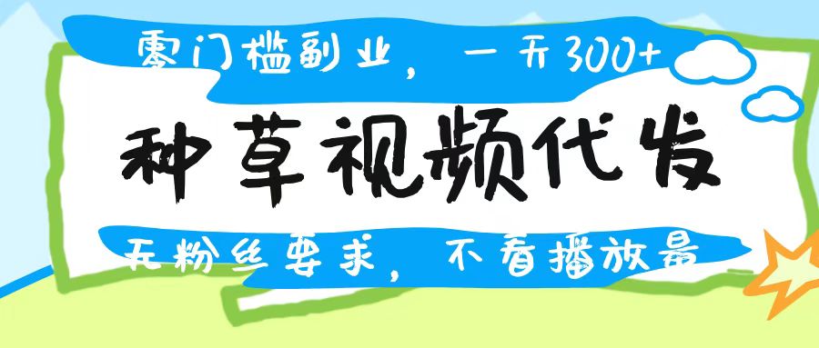 种草视频代发，无门槛日入300+，无粉丝要求，不看播放量-万图副业网