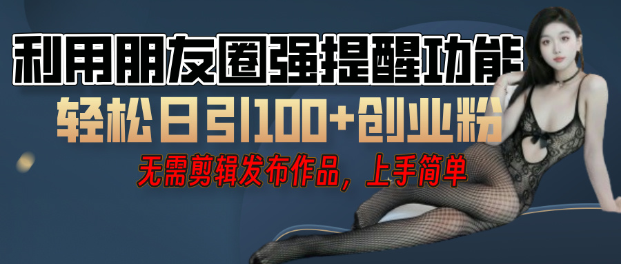利用微信朋友圈”小红点”功能，引流精准创业粉，无需剪辑视频，发布作品，单人单日引流100+创业粉！-万图副业网