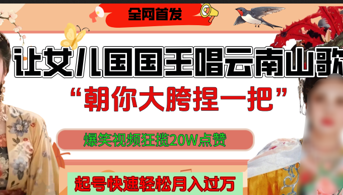 让女儿国国王开口唱云南山歌“朝你大垮捏一把”，爆笑视频狂揽点赞20W，熟练后起号快轻松月入过万！-万图副业网