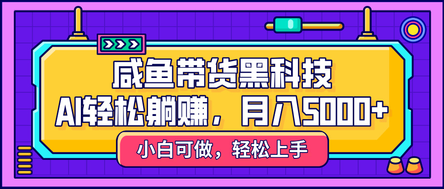 咸鱼带货黑科技，AI轻松躺赚，稳定月入5000+-万图副业网
