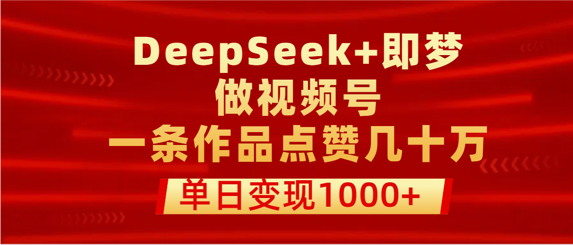 用DeepSeek+即梦做视频号，一条作品点赞几十万，单日变现1000+-万图副业网