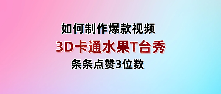 3D卡通水果走秀视频，条条点赞3位数，单日变现1000+-万图副业网