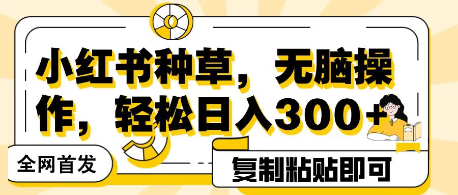 全网首发小红书种草，无脑操作，复制粘贴即可，轻松日入300+-万图副业网