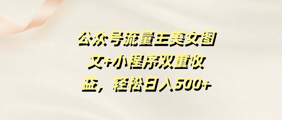 公众号流量主美女图文+小程序双重收益，轻松日入500+-万图副业网