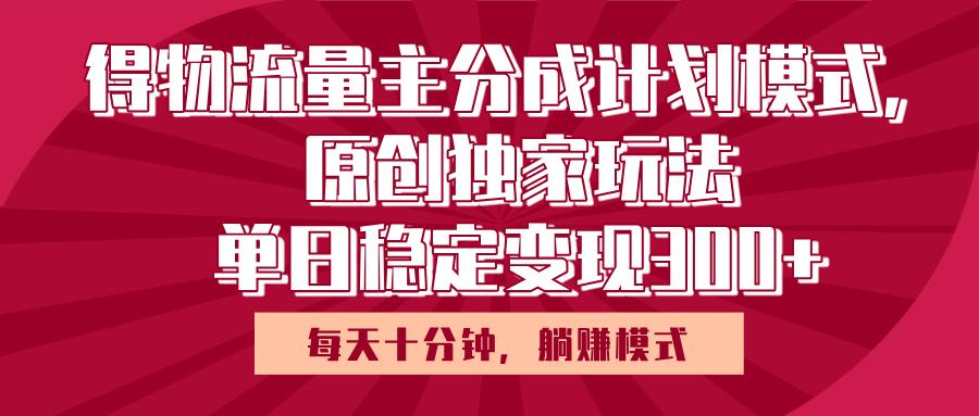 得物流量主原创独家玩法，每天操作十分钟，无脑躺赚，单日稳定变现多张-万图副业网