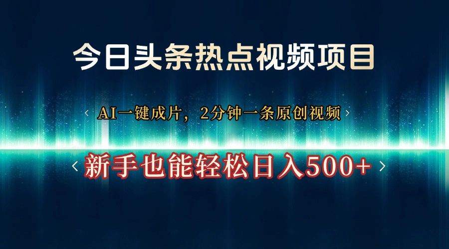 今日头条热点视频项目， AI一键成片，2分钟一条原创视频，新手也能轻松日入500+-万图副业网