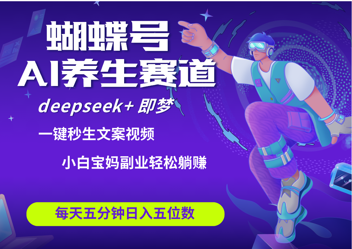 蝴蝶号大健康养生赛道+deepseek AI快速产出爆款视频   起号快  带货超级猛 每天仅需五分钟 变现路子太广了 日入五位数 小白 宝妈 上班族副业 轻松躺赚-万图副业网
