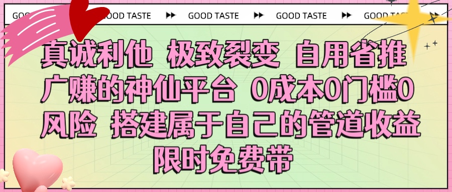 真诚利他 极致裂变 自用省推广赚的神仙平台 0成本0门槛0风险0囤货 时间地点不限 搭建属于自己的管道收益 限时免费带-万图副业网