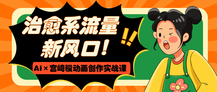 治愈系流量新风口！AI×宫崎骏动画创作实战课-万图副业网