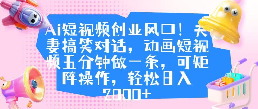 Ai短视频创业风口！夫妻搞笑对话，动画短视频五分钟做一条，可矩阵操作，轻松日入 2000+-万图副业网